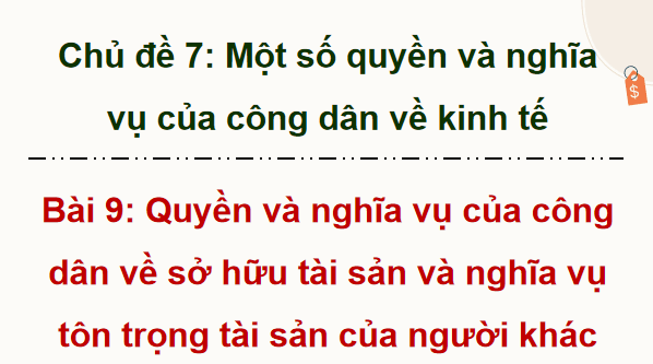 Giáo án điện tử KTPL 12 (Kết nối tri thức): Bài 9: Quyền và nghĩa vụ của công dân về sở hữu tài sản và tôn trọng tài sản của người khác (ảnh 1)
