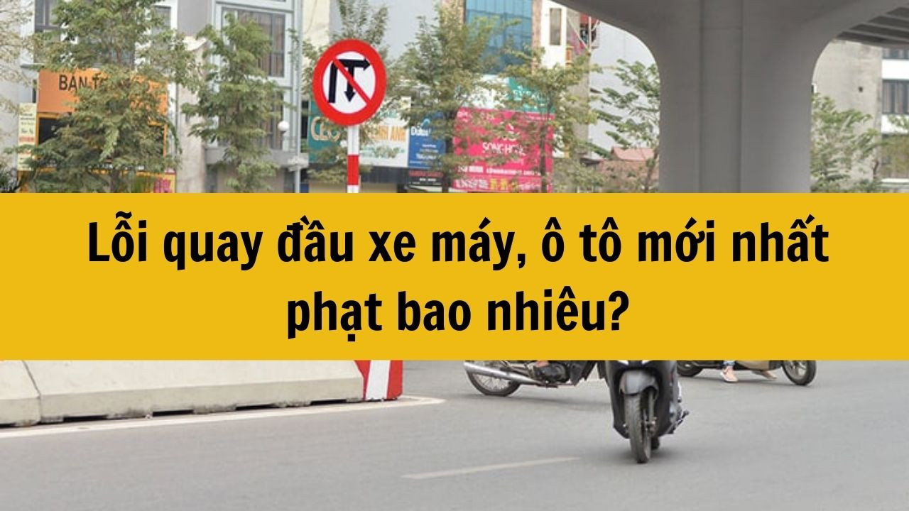 Lỗi quay đầu xe m&aacute;y, &ocirc; t&ocirc; mới nhất phạt bao nhi&ecirc;u?