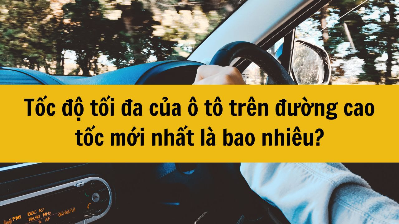 Tốc độ tối đa của &ocirc; t&ocirc; tr&ecirc;n đường cao tốc mới nhất l&agrave; bao nhi&ecirc;u?