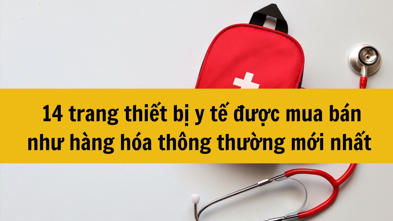 14 trang thiết bị y tế được mua b&aacute;n như h&agrave;ng h&oacute;a th&ocirc;ng thường mới nhất 