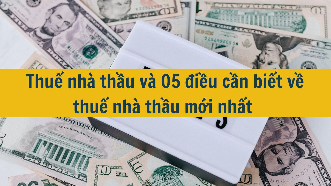 Thuế nh&agrave; thầu v&agrave; 05 điều cần biết về thuế nh&agrave; thầu mới nhất 