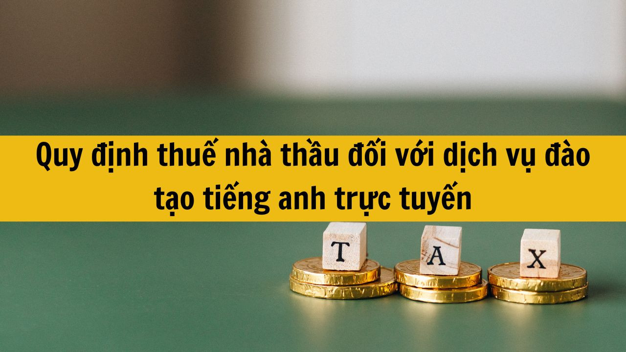 Quy định thuế nh&agrave; thầu đối với dịch vụ đ&agrave;o tạo tiếng anh trực tuyến