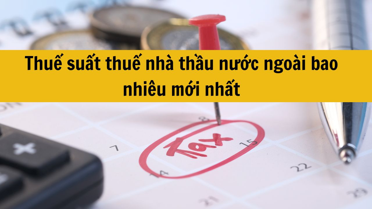 Thuế suất thuế nh&agrave; thầu nước ngo&agrave;i bao nhi&ecirc;u mới nhất