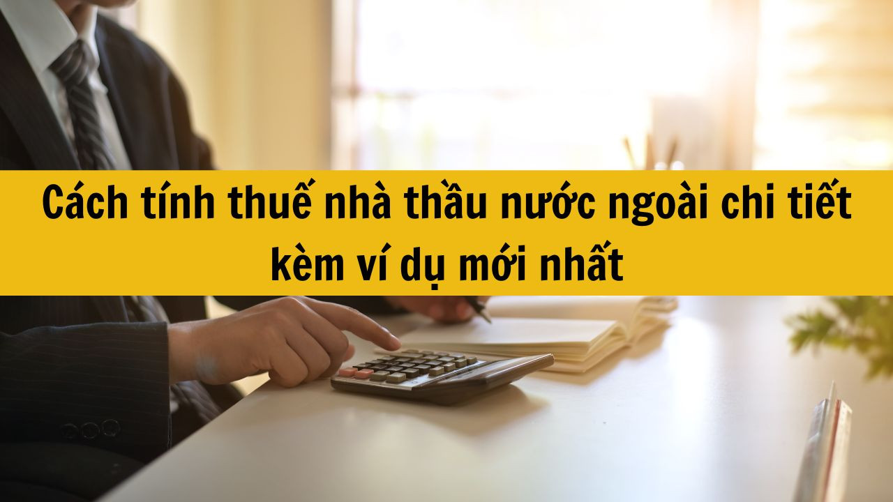 C&aacute;ch t&iacute;nh thuế nh&agrave; thầu nước ngo&agrave;i chi tiết k&egrave;m v&iacute; dụ mới nhất 2