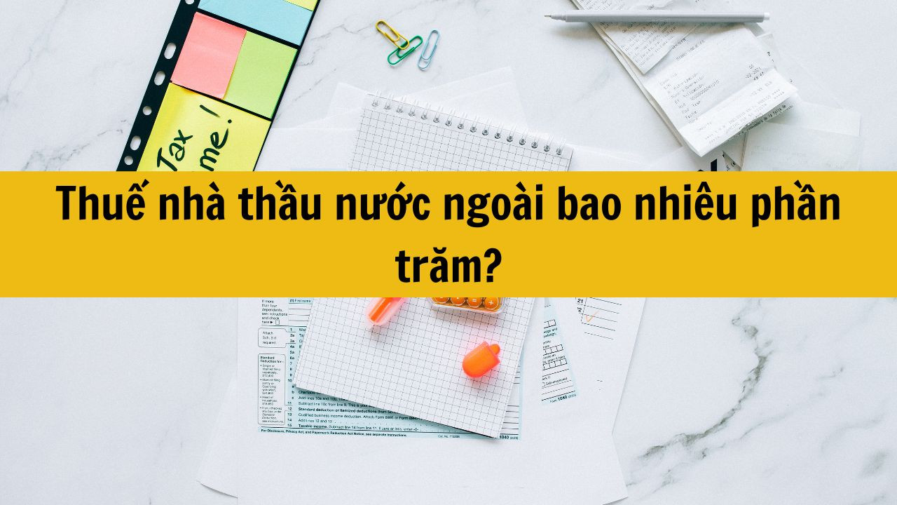 Thuế nh&agrave; thầu nước ngo&agrave;i bao nhi&ecirc;u phần trăm?