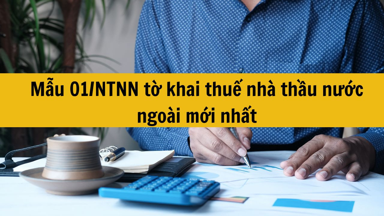 Mẫu 01/NTNN tờ khai thuế nh&agrave; thầu nước ngo&agrave;i mới nhất