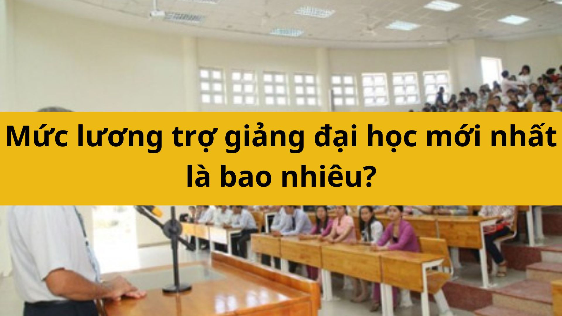 Mức lương trợ giảng đại học mới nhất 2025 l&agrave; bao nhi&ecirc;u?
