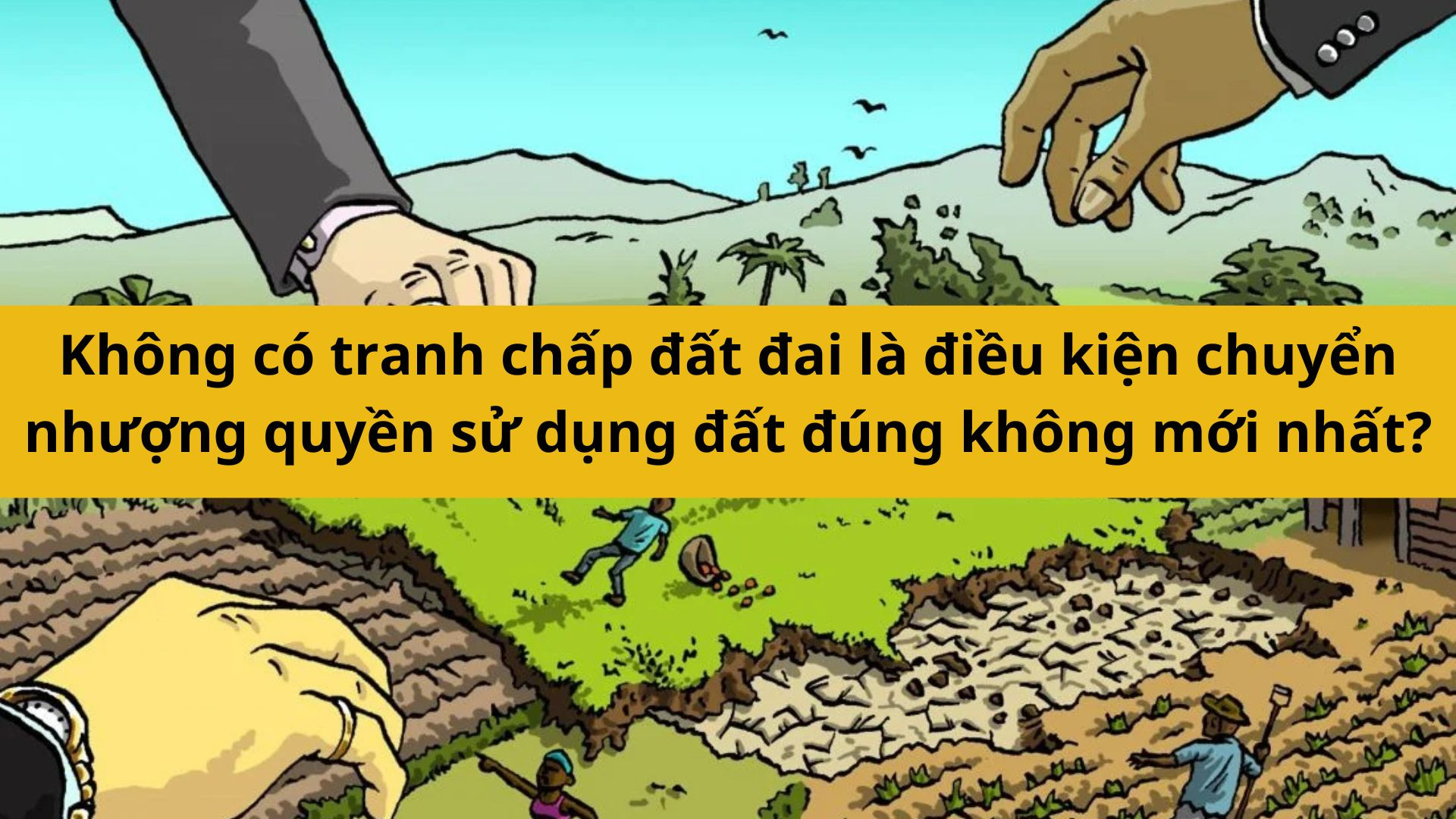 Kh&ocirc;ng c&oacute; tranh chấp đất đai l&agrave; điều kiện chuyển nhượng quyền sử dụng đất đ&uacute;ng kh&ocirc;ng mới nhất 2025?
