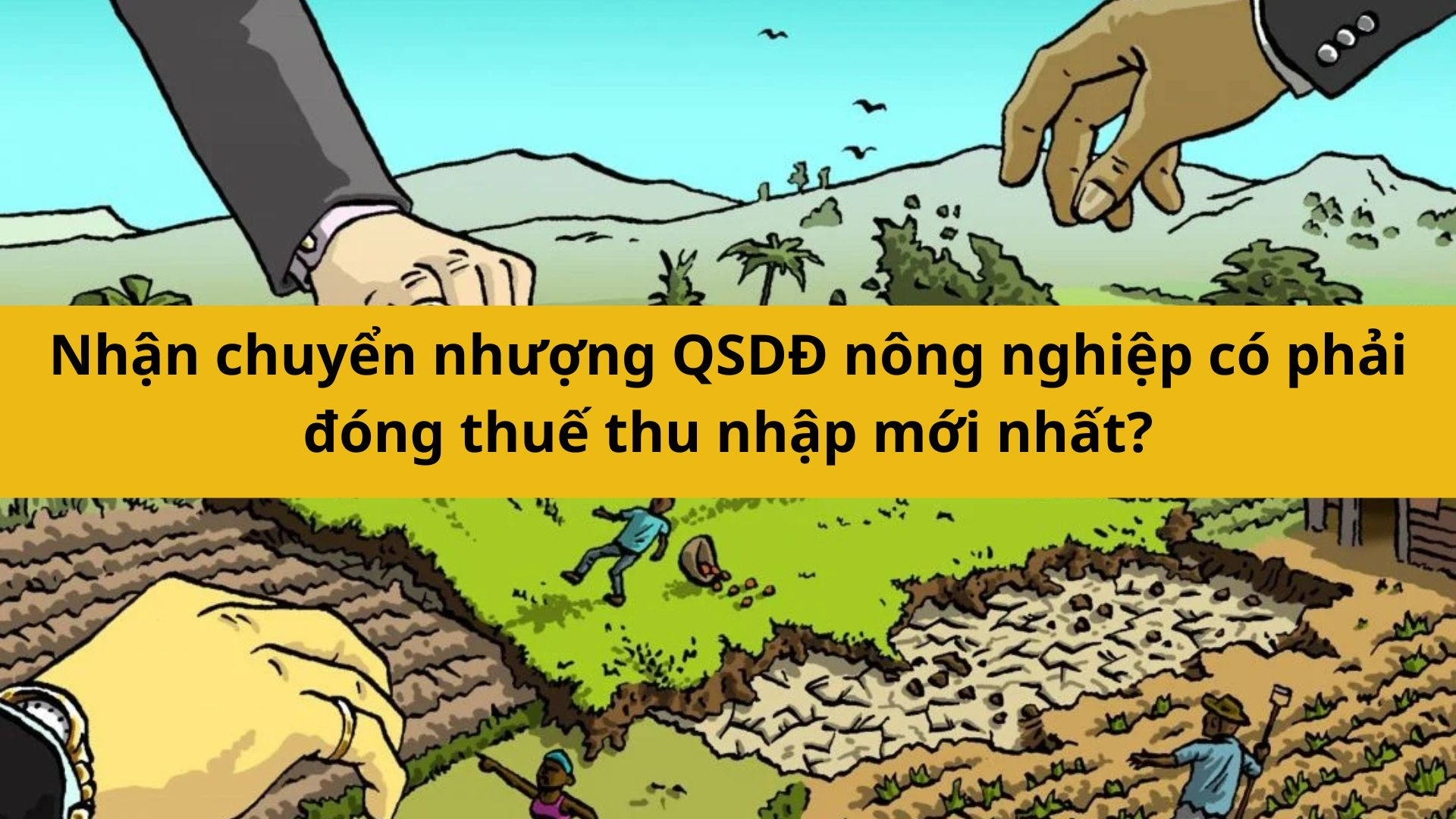 Nhận chuyển nhượng QSDĐ n&ocirc;ng nghiệp c&oacute; phải đ&oacute;ng thuế thu nhập mới nhất 2025? 