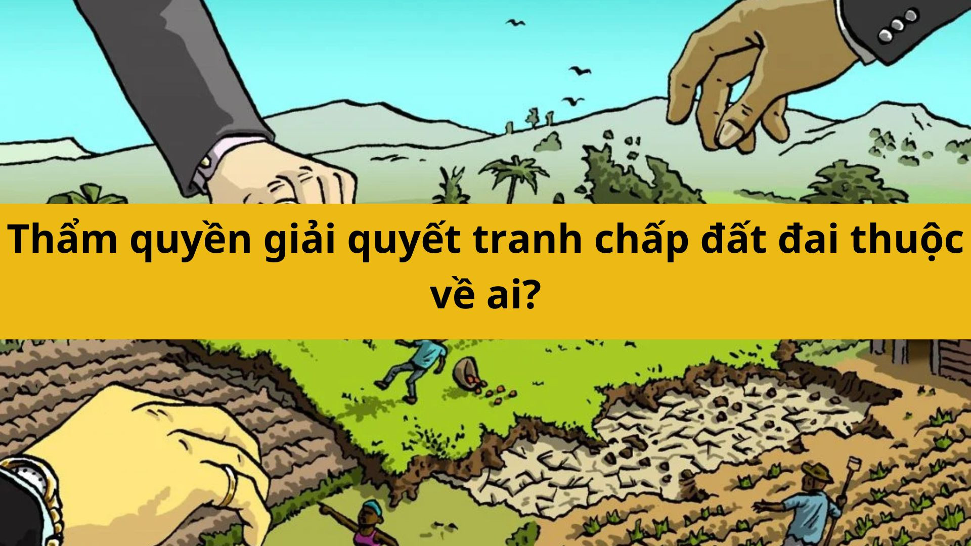 Thẩm quyền giải quyết tranh chấp đất đai thuộc về ai?