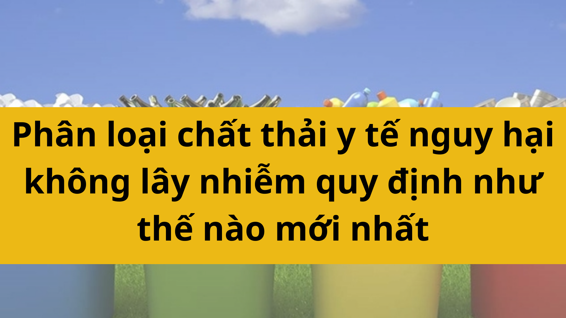 Ph&acirc;n loại chất thải y tế nguy hại kh&ocirc;ng l&acirc;y nhiễm quy định như thế n&agrave;o mới nhất 2025?
