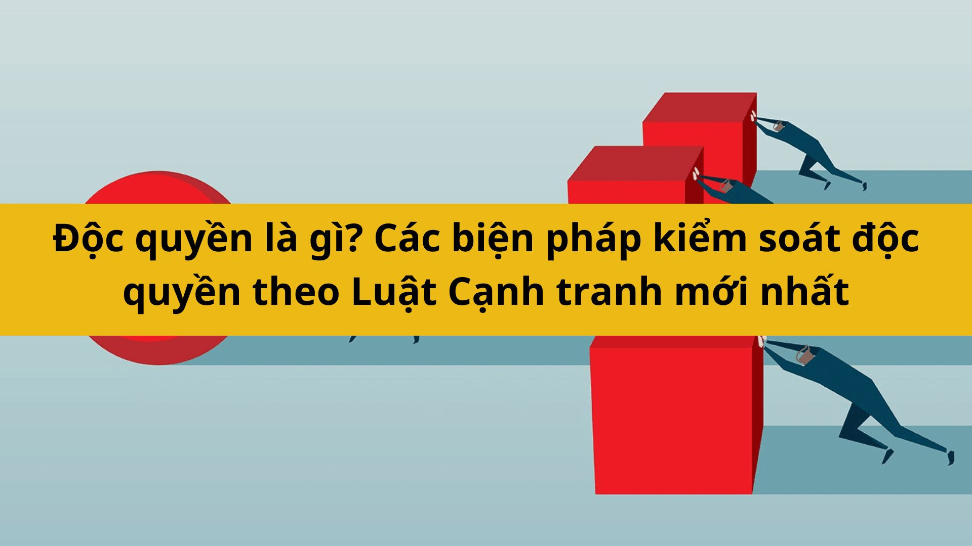 Độc quyền l&agrave; g&igrave;? C&aacute;c biện ph&aacute;p kiểm so&aacute;t độc quyền theo Luật Cạnh tranh mới nhất 2025 