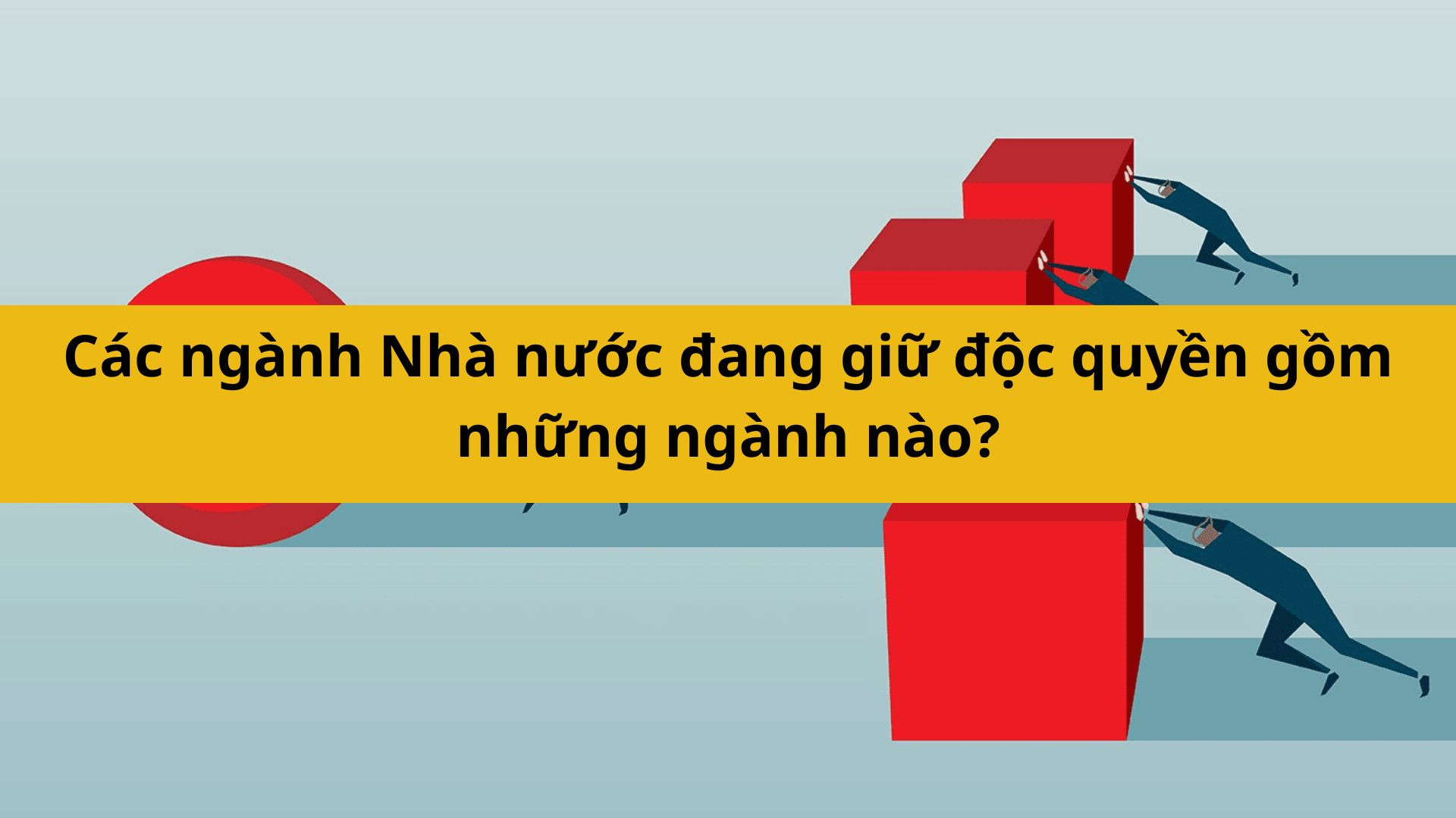 C&aacute;c ng&agrave;nh nh&agrave; nước đang giữ độc quyền gồm những ng&agrave;nh n&agrave;o? 