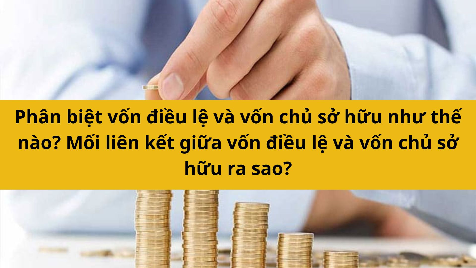 Ph&acirc;n biệt vốn điều lệ v&agrave; vốn chủ sở hữu như thế n&agrave;o? Mối li&ecirc;n kết giữa vốn điều lệ v&agrave; vốn chủ sở hữu ra sao?