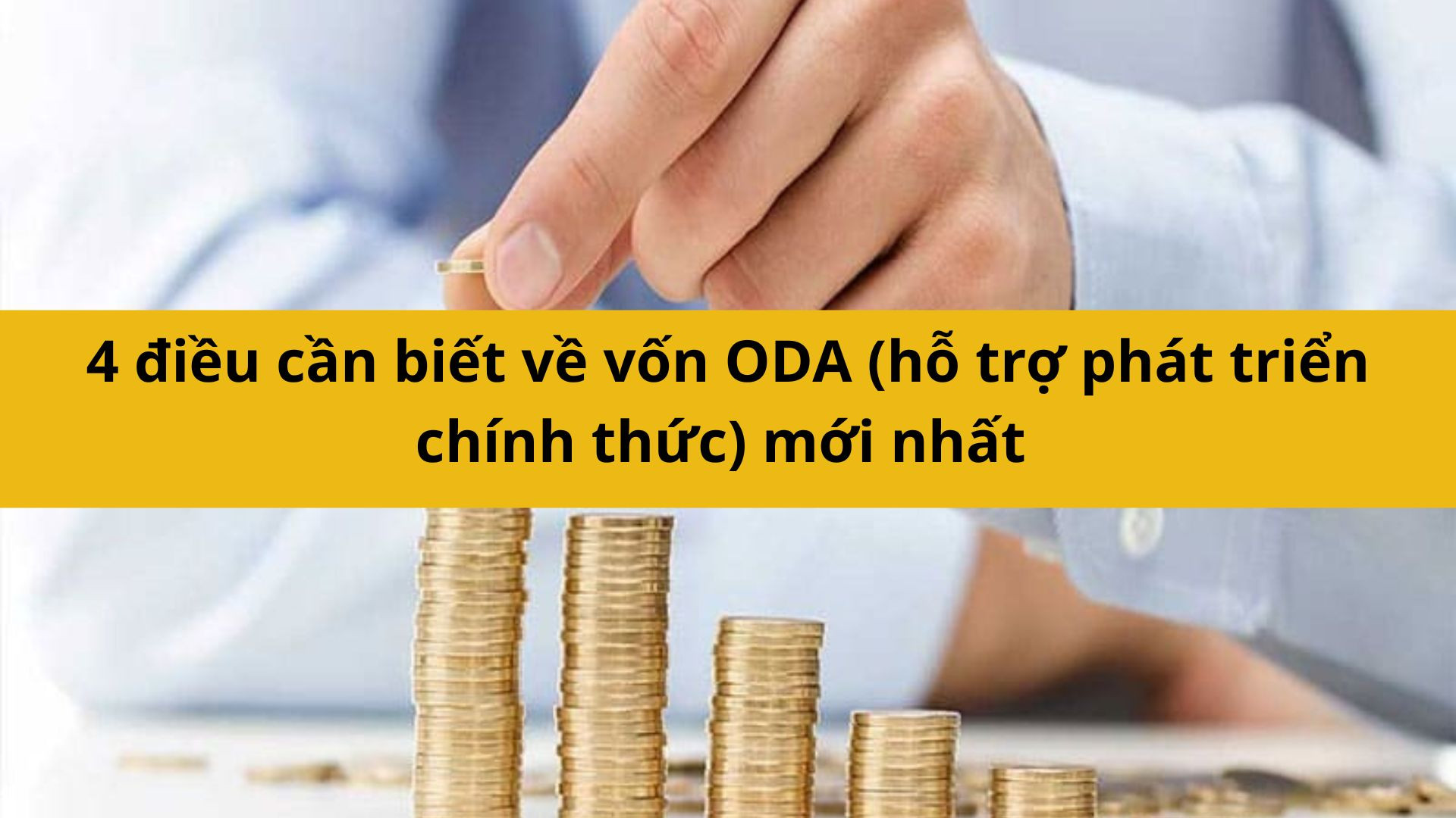 4 điều cần biết về vốn ODA (hỗ trợ ph&aacute;t triển ch&iacute;nh thức) mới nhất 2025