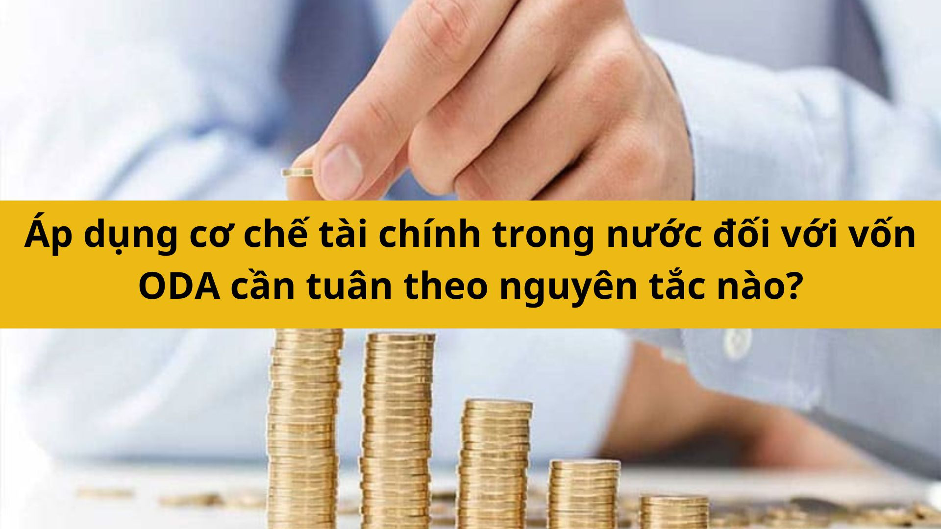 &Aacute;p dụng cơ chế t&agrave;i ch&iacute;nh trong nước đối với vốn ODA cần tu&acirc;n theo nguy&ecirc;n tắc n&agrave;o?