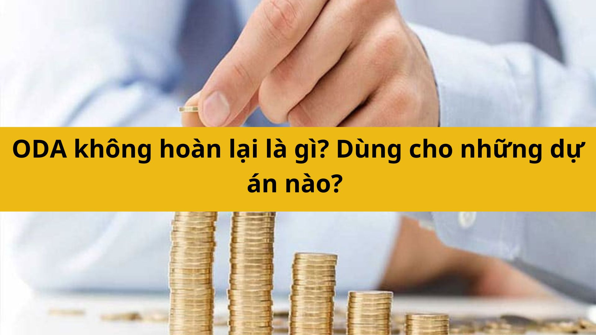 ODA kh&ocirc;ng ho&agrave;n lại l&agrave; g&igrave;? D&ugrave;ng cho những dự &aacute;n n&agrave;o? 