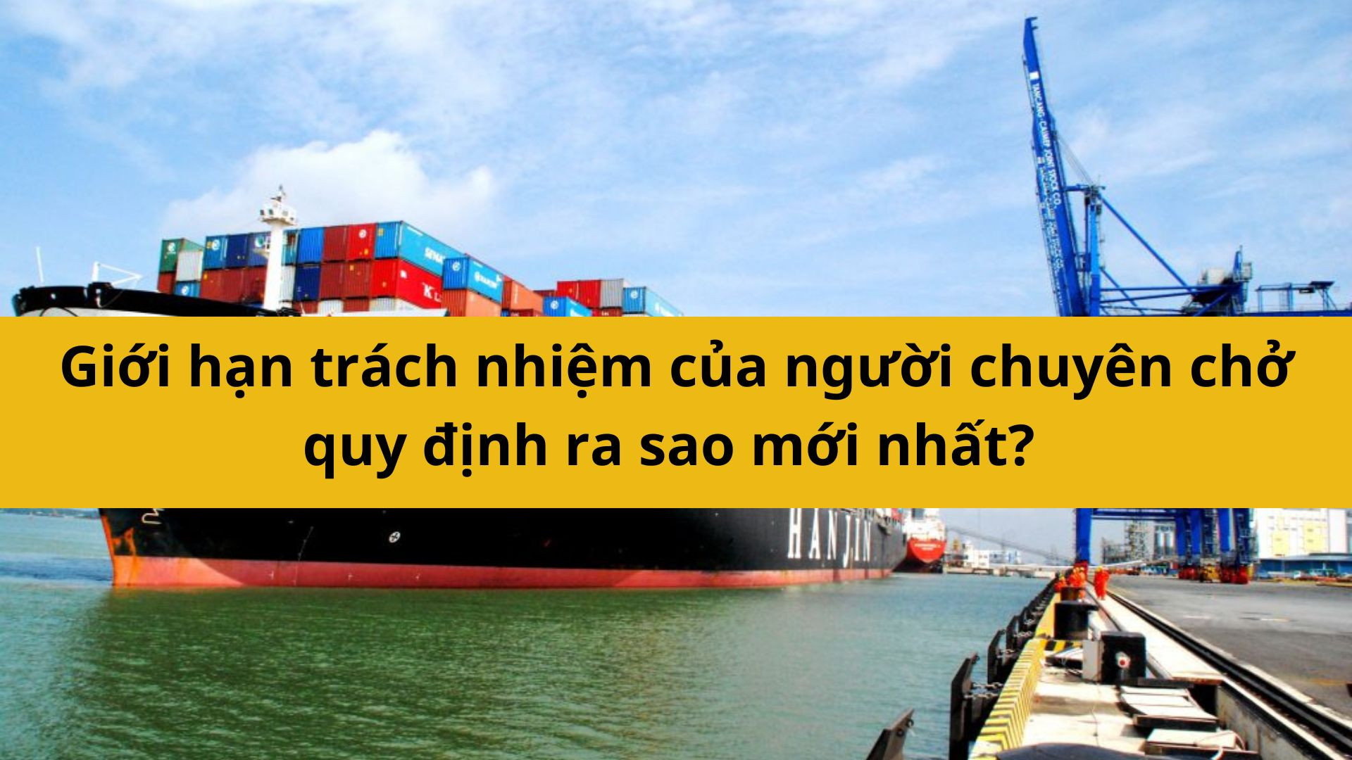 Giới hạn tr&aacute;ch nhiệm của người chuyển chở quy định ra sao mới nhất 2025?