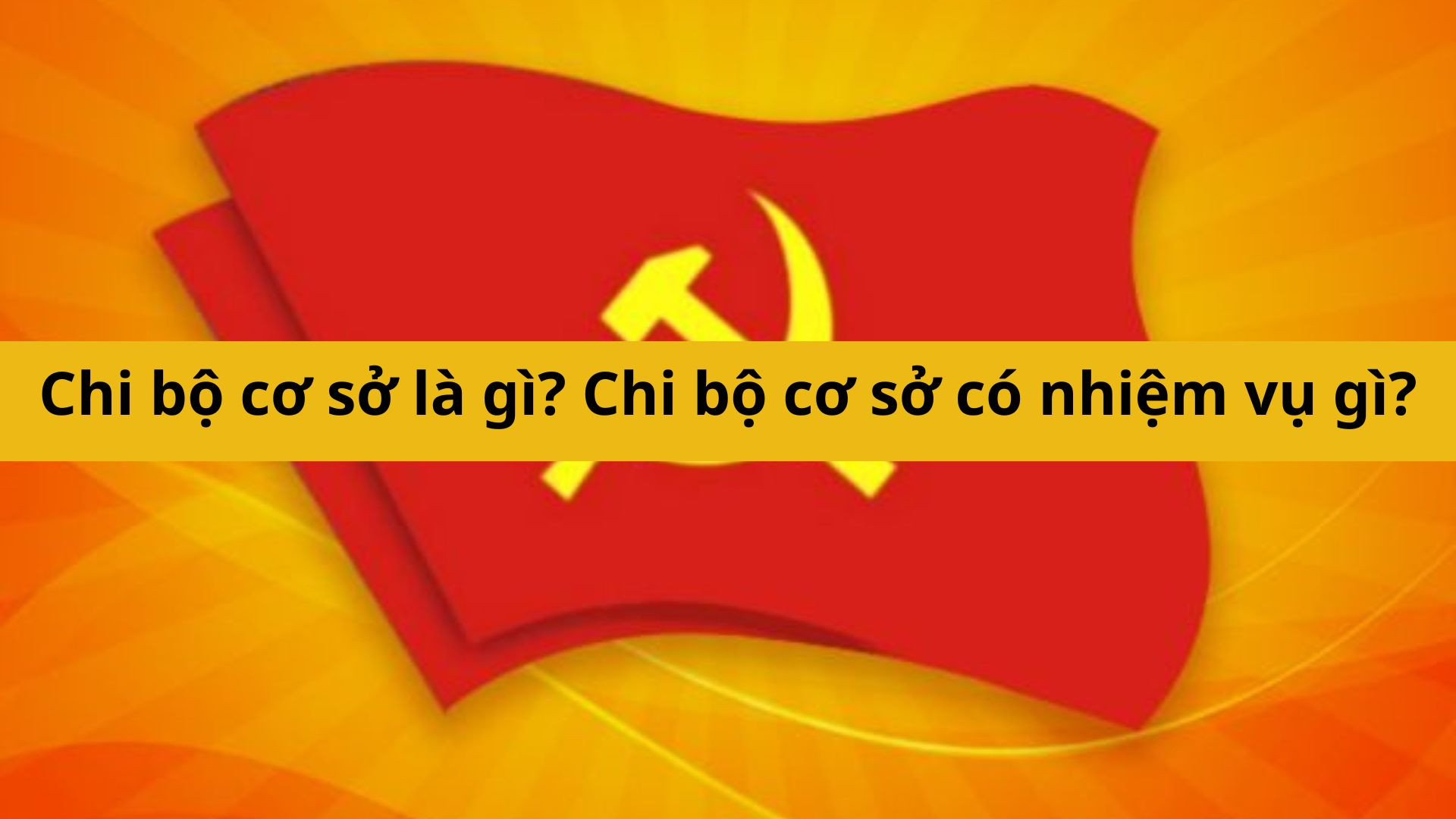 Chi bộ cơ sở l&agrave; g&igrave;? Chi bộ cơ sở c&oacute; nhiệm vụ g&igrave;?