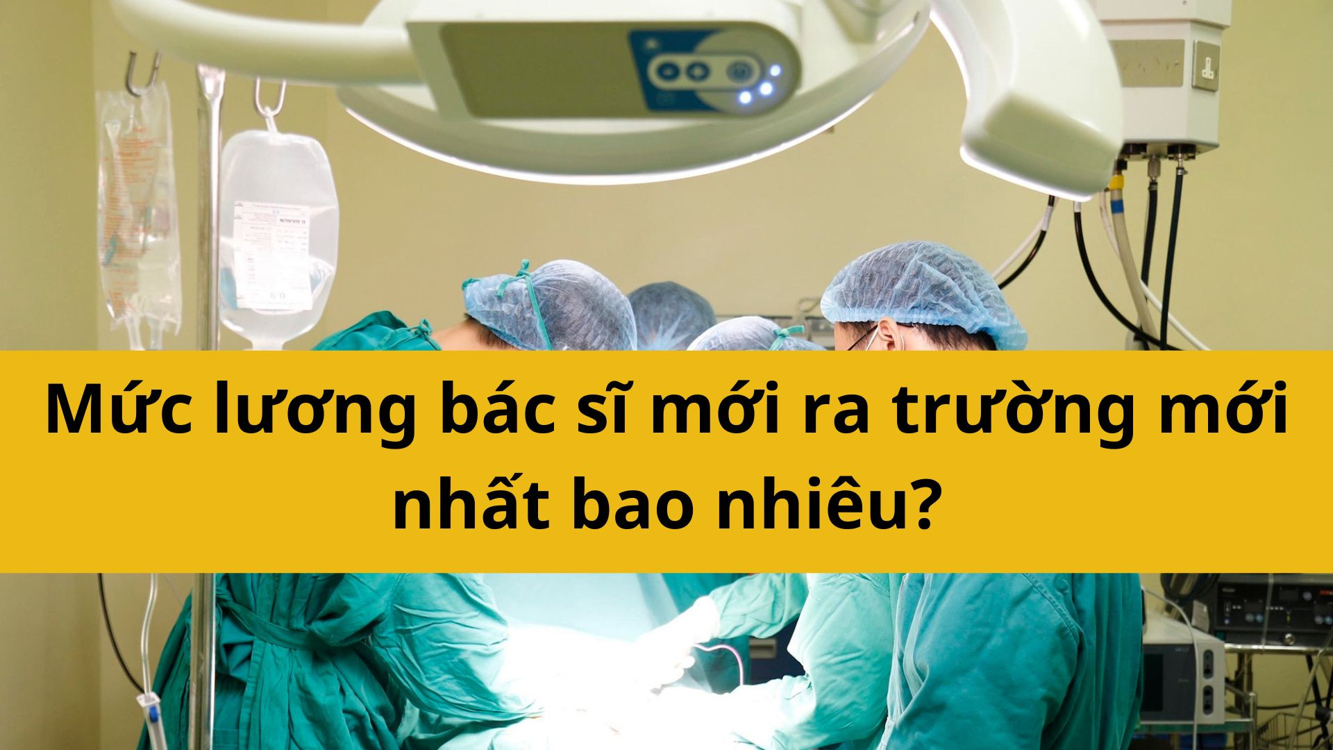 Mức lương b&aacute;c sĩ mới ra trường mới nhất 2025 bao nhi&ecirc;u?