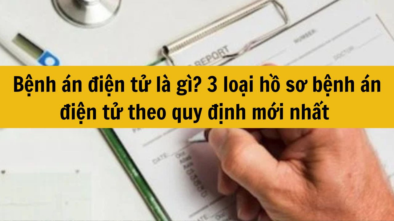 Bệnh &aacute;n điện tử l&agrave; g&igrave;? 3 loại hồ sơ bệnh &aacute;n điện tử theo quy định mới nhất 2025