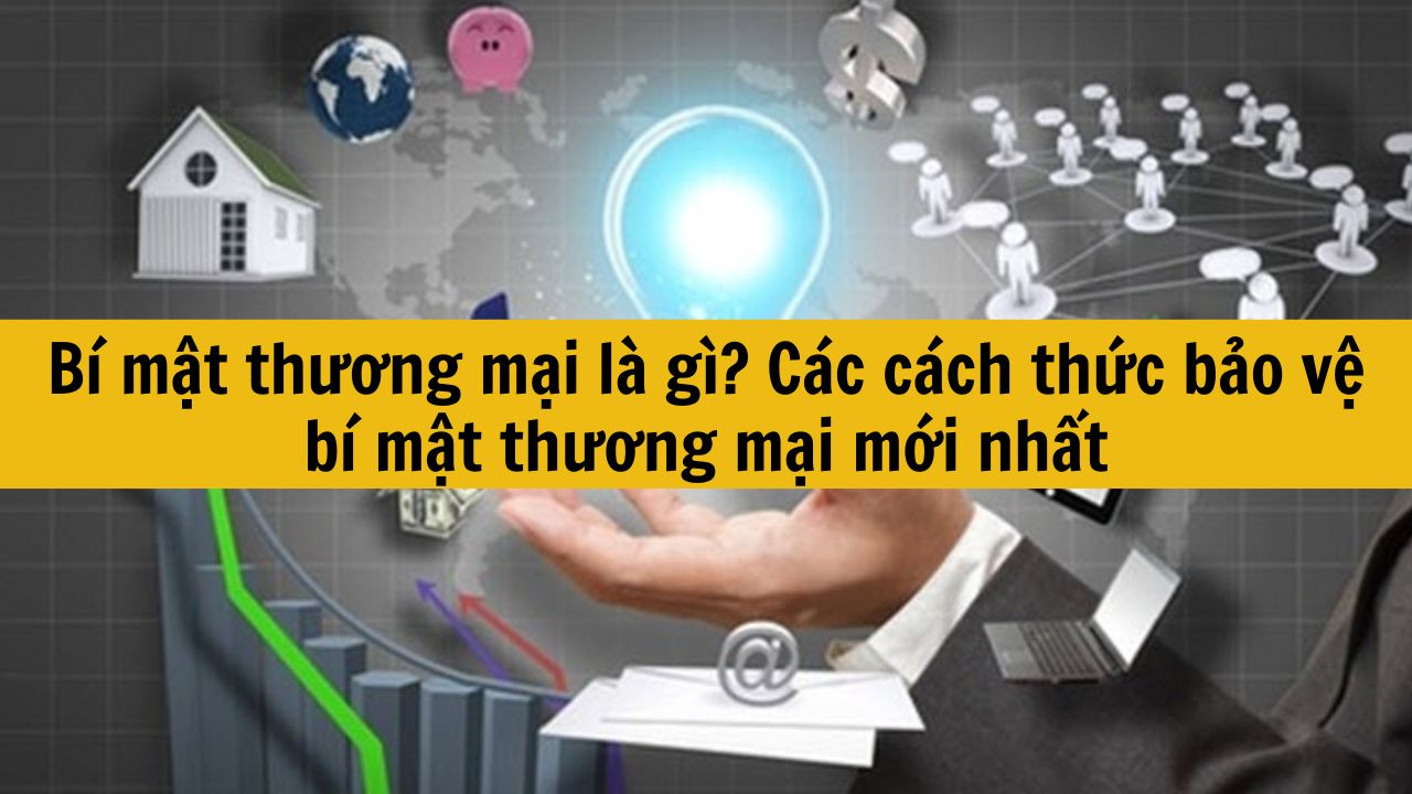 B&iacute; mật thương mại l&agrave; g&igrave;? C&aacute;c c&aacute;ch thức bảo vệ b&iacute; mật thương mại mới nhất 2025