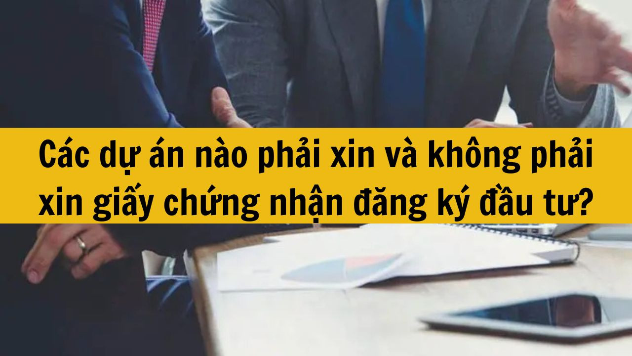 C&aacute;c dự &aacute;n n&agrave;o phải xin v&agrave; kh&ocirc;ng phải xin giấy chứng nhận đăng k&yacute; đầu tư?