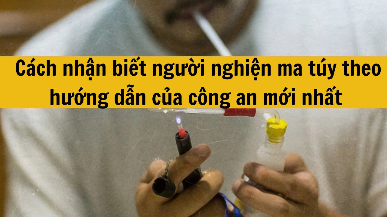 C&aacute;ch nhận biết người nghiện ma t&uacute;y theo hướng dẫn của c&ocirc;ng an mới nhất 2025?