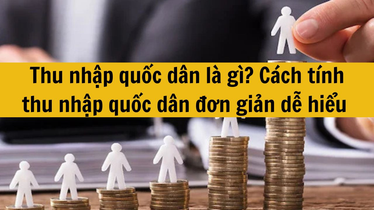 Thu nhập quốc d&acirc;n l&agrave; g&igrave;? C&aacute;ch t&iacute;nh thu nhập quốc d&acirc;n đơn giản dễ hiểu mới nhất 2025