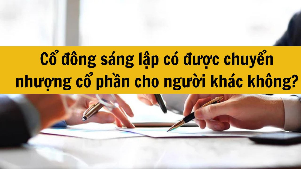 Cổ đ&ocirc;ng s&aacute;ng lập c&oacute; được chuyển nhượng cổ phần cho người kh&aacute;c kh&ocirc;ng?