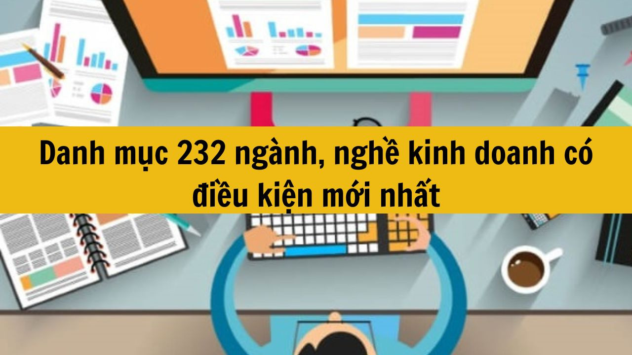 Danh mục 232 ng&agrave;nh, nghề kinh doanh c&oacute; điều kiện mới nhất 2025