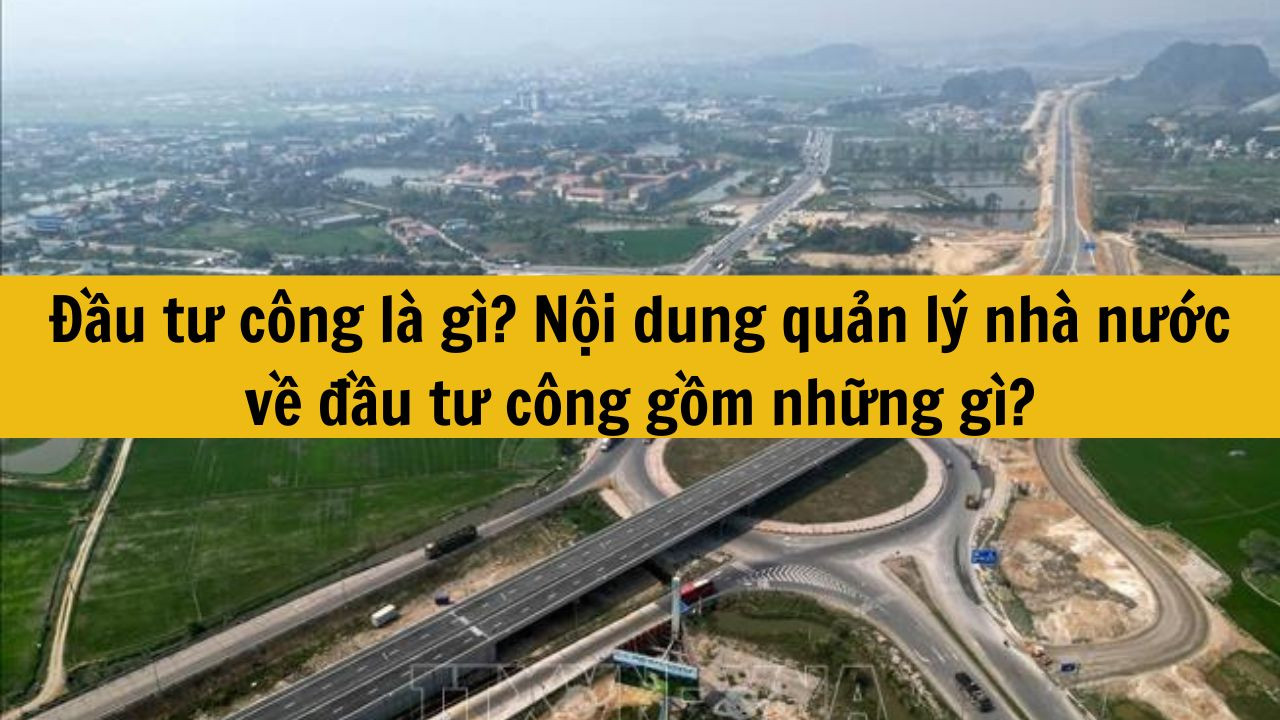 Đầu tư c&ocirc;ng l&agrave; g&igrave;? Nội dung quản l&yacute; nh&agrave; nước về đầu tư c&ocirc;ng gồm những g&igrave;?