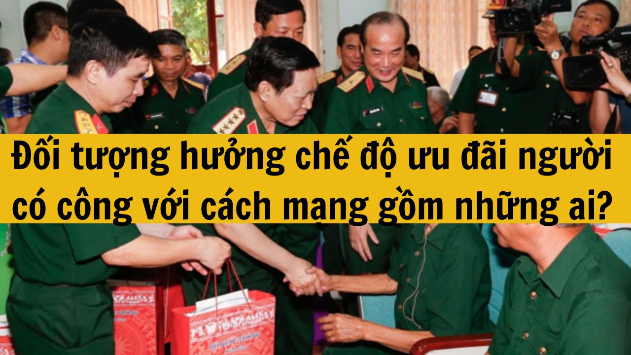 Đối tượng hưởng chế độ ưu đ&atilde;i người c&oacute; c&ocirc;ng với c&aacute;ch mạng gồm những ai?