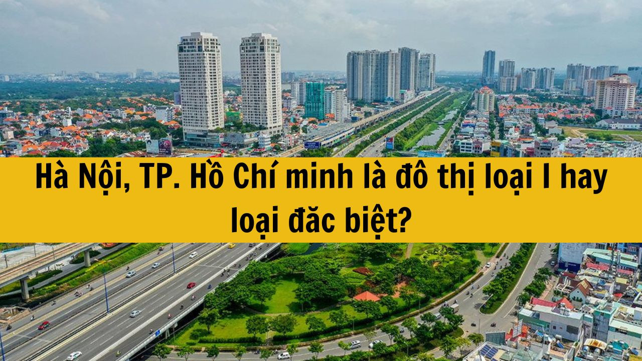 H&agrave; Nội, TP. Hồ Ch&iacute; minh l&agrave; đ&ocirc; thị loại I hay loại đặc biệt?