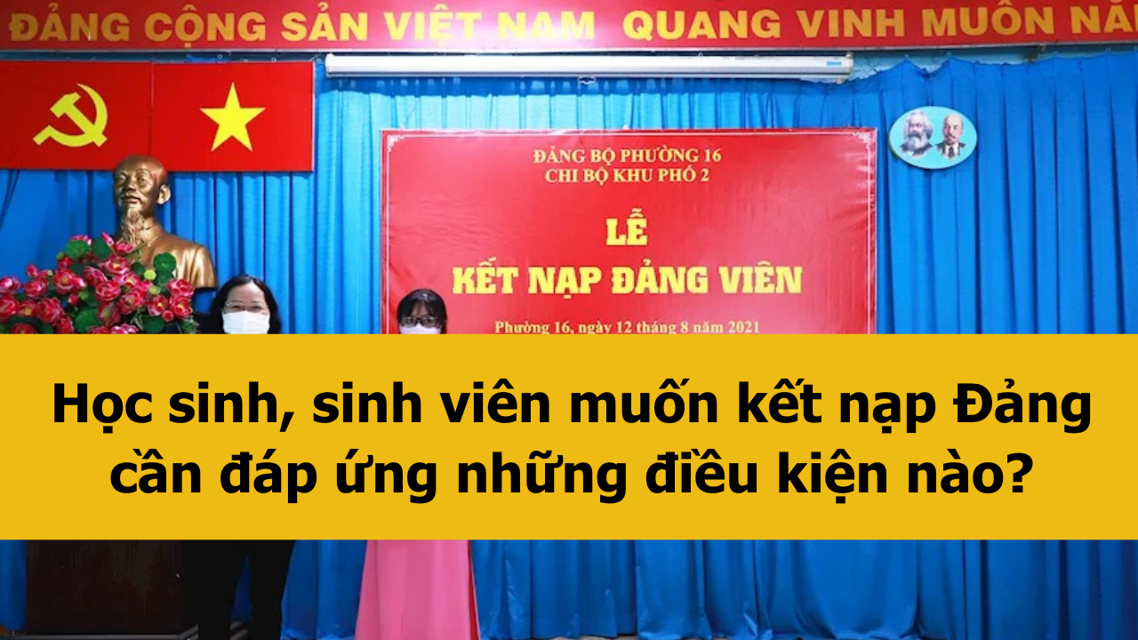 Học sinh, sinh vi&ecirc;n muốn kết nạp Đảng cần đ&aacute;p ứng những điều kiện n&agrave;o mới nhất 2025?