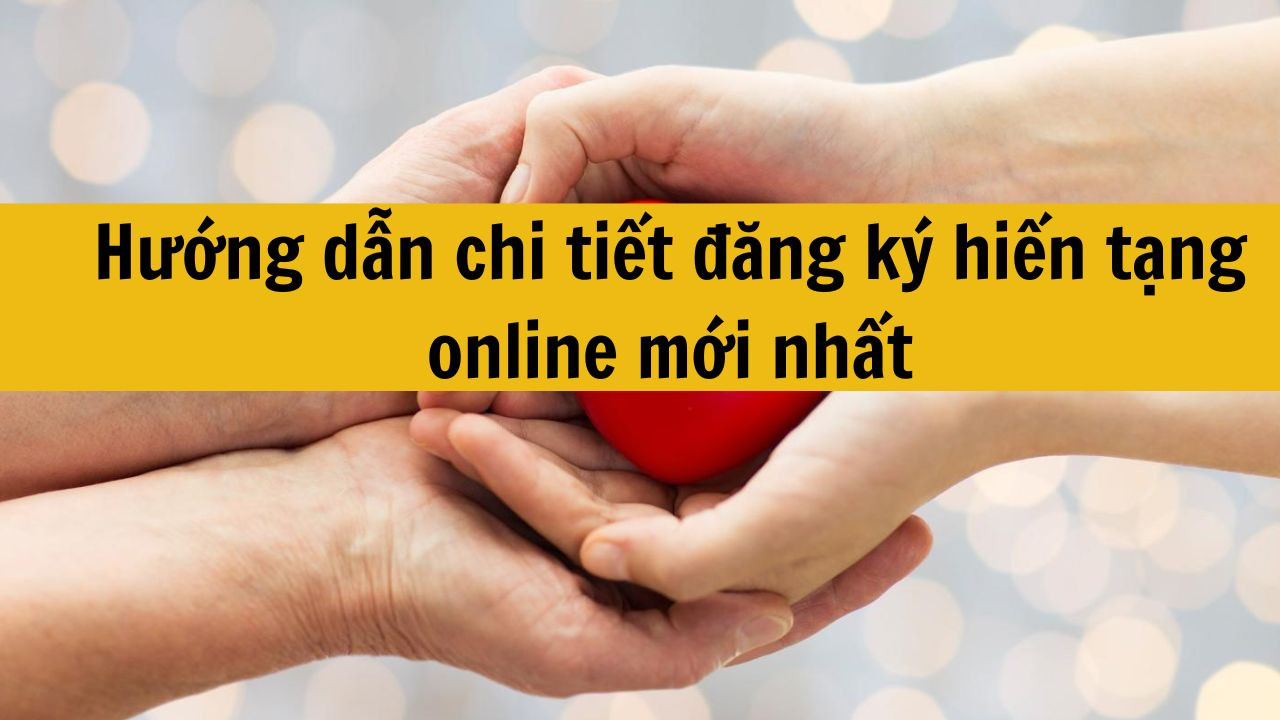 Hướng dẫn chi tiết đăng k&yacute; hiến tạng online mới nhất 2025