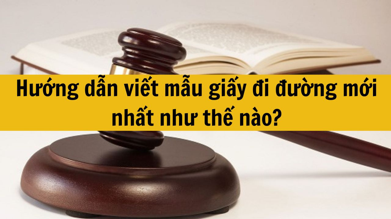Hướng dẫn viết mẫu giấy đi đường mới nhất 2025 như thế n&agrave;o?