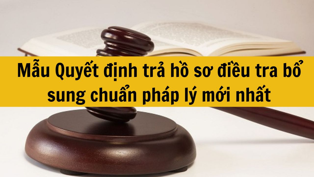 Mẫu Quyết định trả hồ sơ điều tra bổ sung chuẩn ph&aacute;p l&yacute; mới nhất 2025
