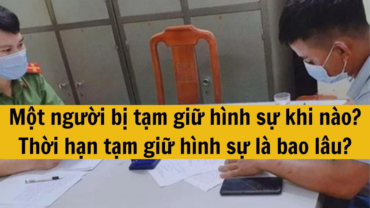 Một người bị tạm giữ h&igrave;nh sự khi n&agrave;o? Thời hạn tạm giữ h&igrave;nh sự l&agrave; bao l&acirc;u?