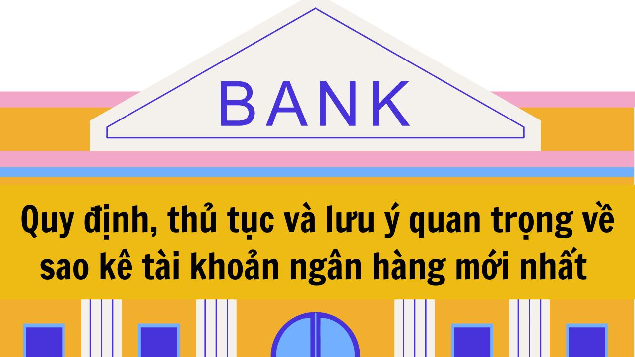 Quy định, thủ tục v&agrave; lưu &yacute; quan trọng về sao k&ecirc; t&agrave;i khoản ng&acirc;n h&agrave;ng mới nhất 2025