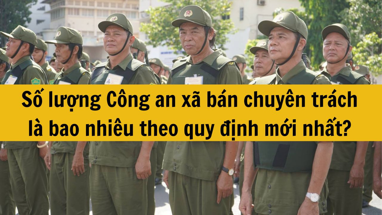 Số lượng C&ocirc;ng an x&atilde; b&aacute;n chuy&ecirc;n tr&aacute;ch l&agrave; bao nhi&ecirc;u theo quy định mới nhất 2025?