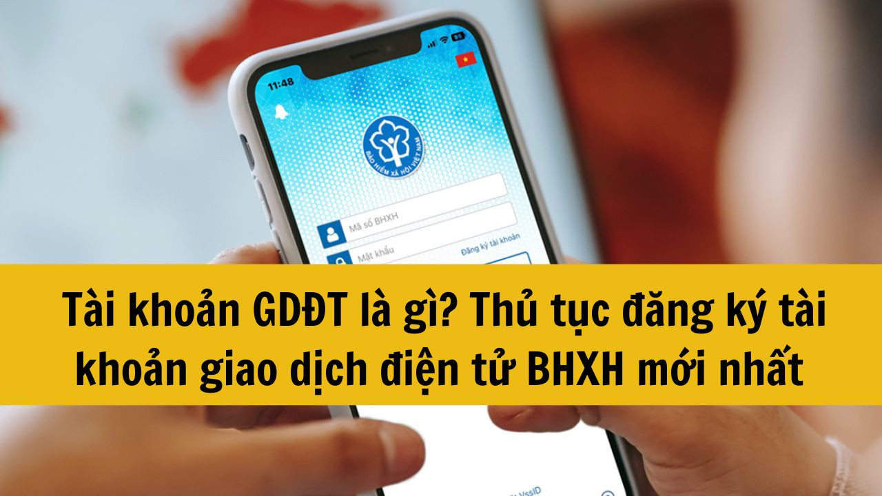 T&agrave;i khoản GDĐT l&agrave; g&igrave;? Thủ tục đăng k&yacute; t&agrave;i khoản giao dịch điện tử BHXH mới nhất 2025
