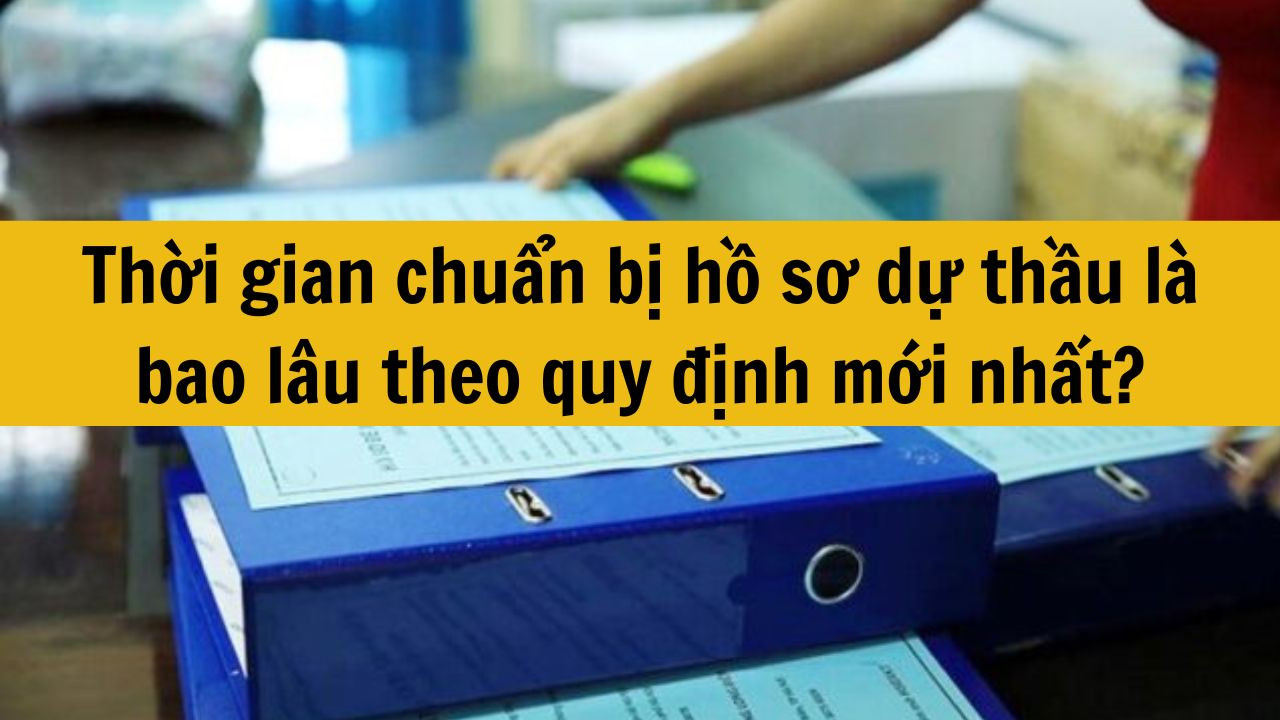 Thời gian chuẩn bị hồ sơ dự thầu l&agrave; bao l&acirc;u theo quy định mới nhất 2025?