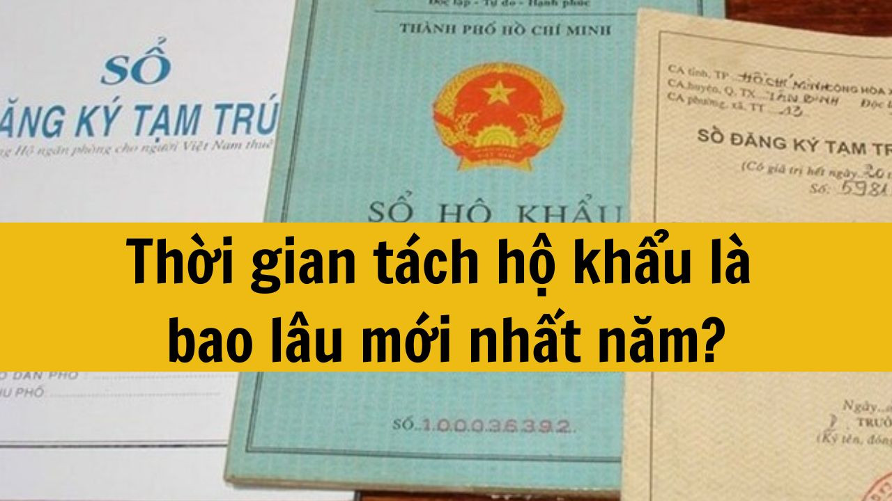 Thời gian t&aacute;ch hộ khẩu l&agrave; bao l&acirc;u mới nhất năm 2025