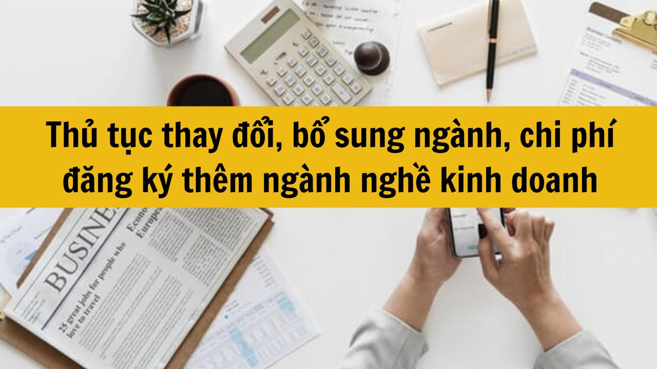 Thủ tục thay đổi, bổ sung ng&agrave;nh, chi ph&iacute; đăng k&yacute; th&ecirc;m ng&agrave;nh nghề kinh doanh mới nhất 2025