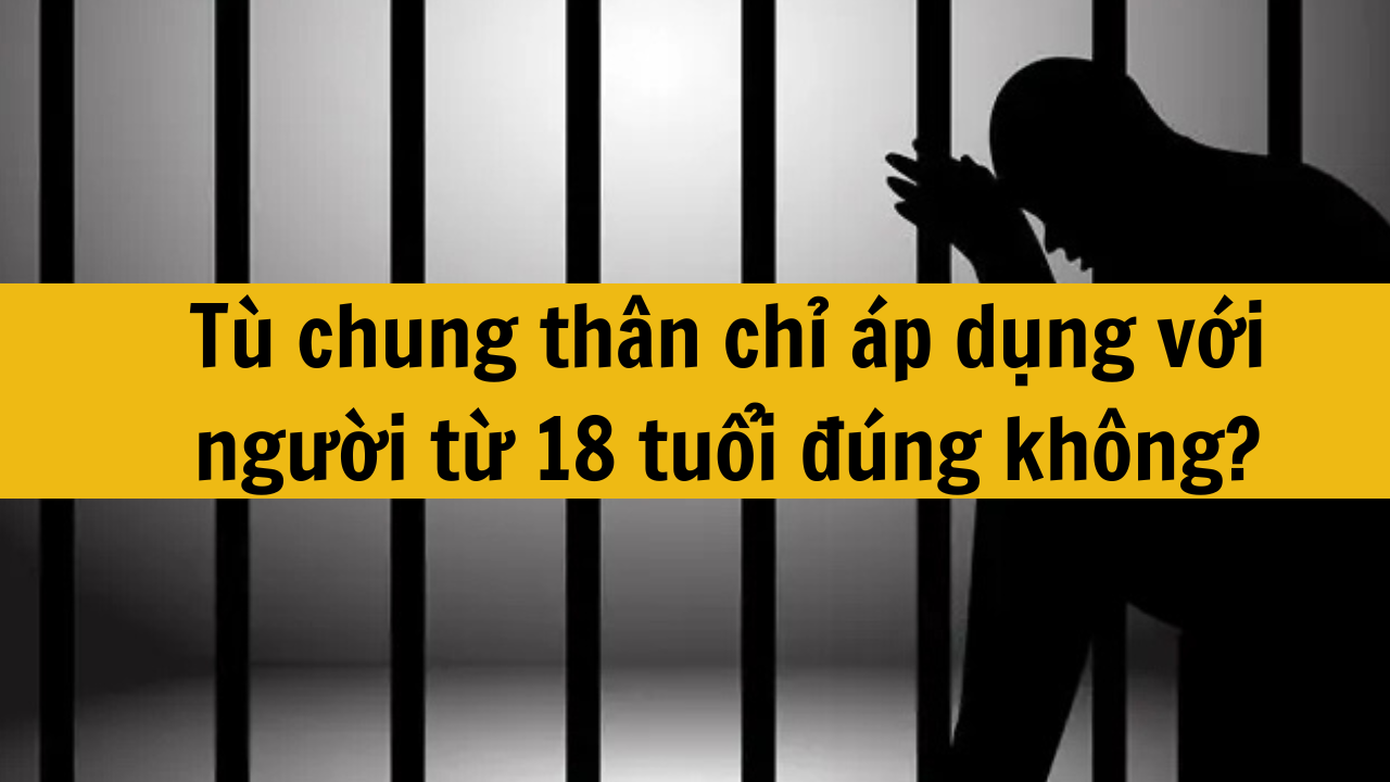 T&ugrave; chung th&acirc;n chỉ &aacute;p dụng với người từ 18 tuổi đ&uacute;ng kh&ocirc;ng?
