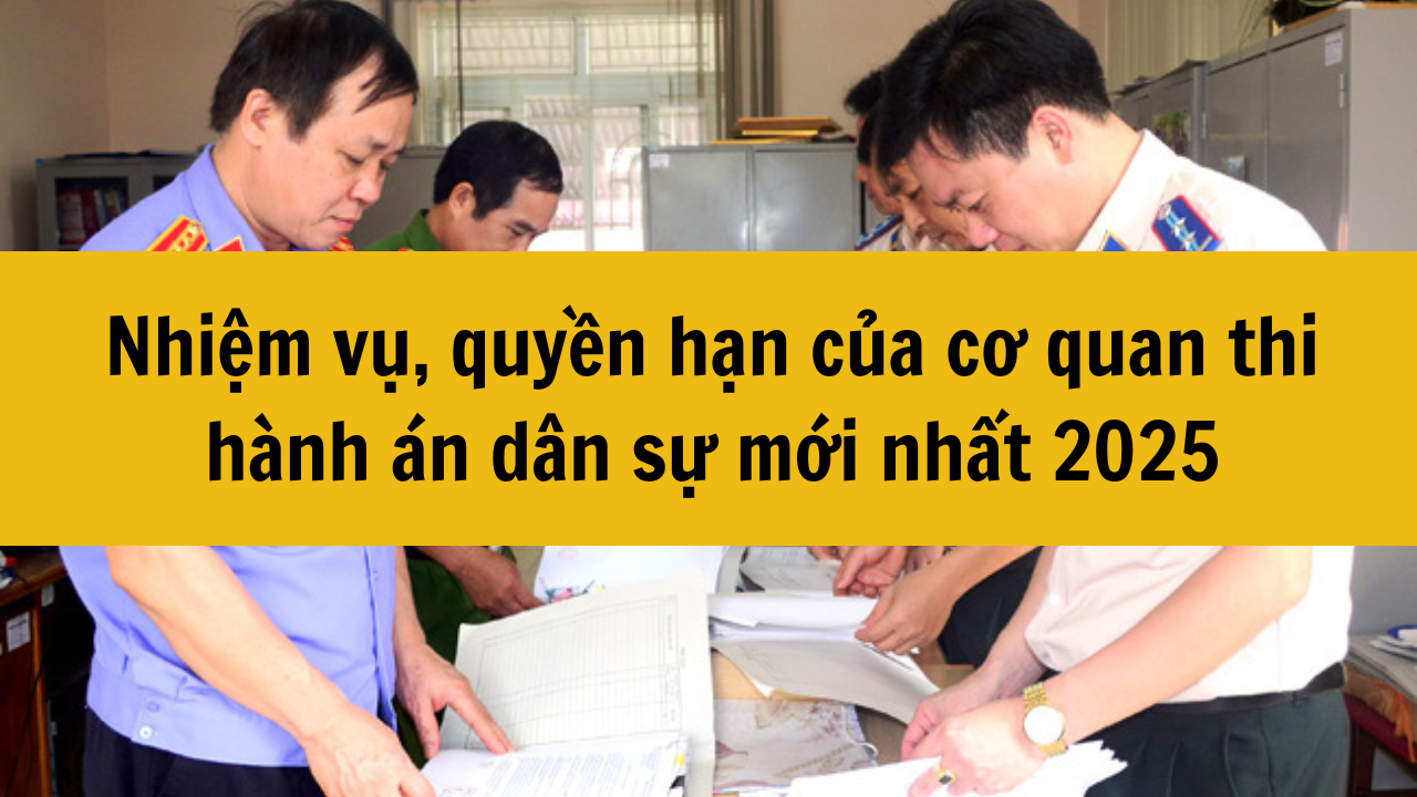 Nhiệm vụ, quyền hạn của cơ quan thi h&agrave;nh &aacute;n d&acirc;n sự mới nhất 2025
