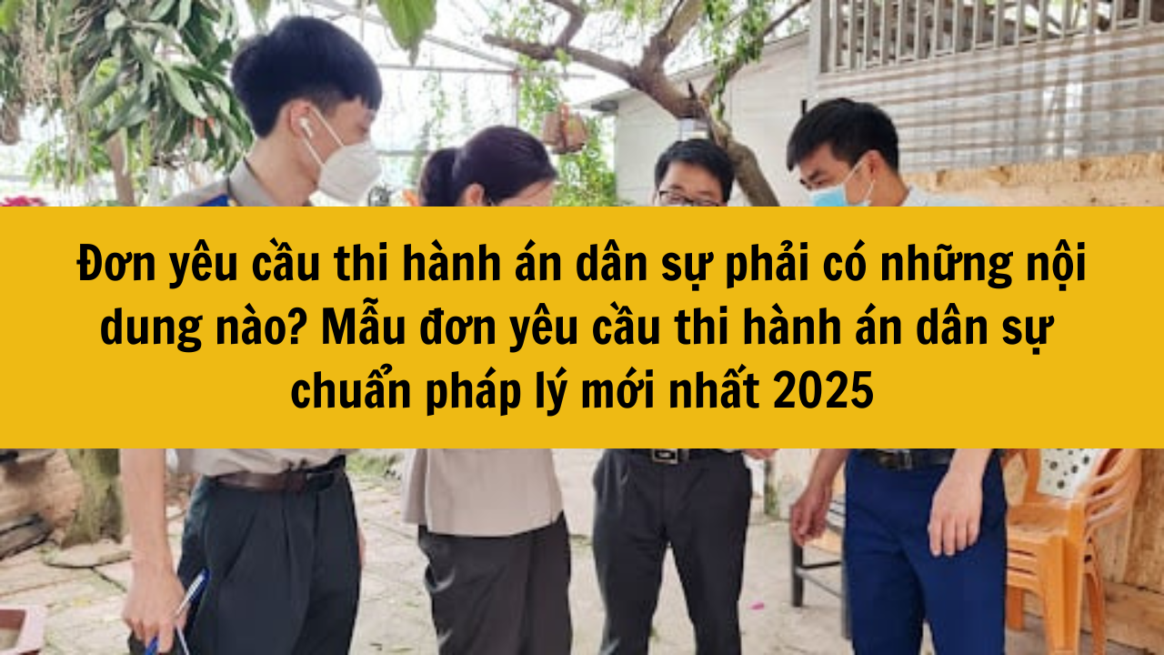 Đơn y&ecirc;u cầu thi h&agrave;nh &aacute;n d&acirc;n sự phải c&oacute; những nội dung n&agrave;o? Mẫu đơn y&ecirc;u cầu thi h&agrave;nh &aacute;n d&acirc;n sự chuẩn ph&aacute;p l&yacute; mới nhất 2025