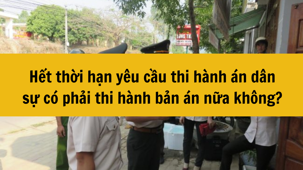 Hết thời hạn y&ecirc;u cầu thi h&agrave;nh &aacute;n d&acirc;n sự c&oacute; phải thi h&agrave;nh bản &aacute;n nữa kh&ocirc;ng?