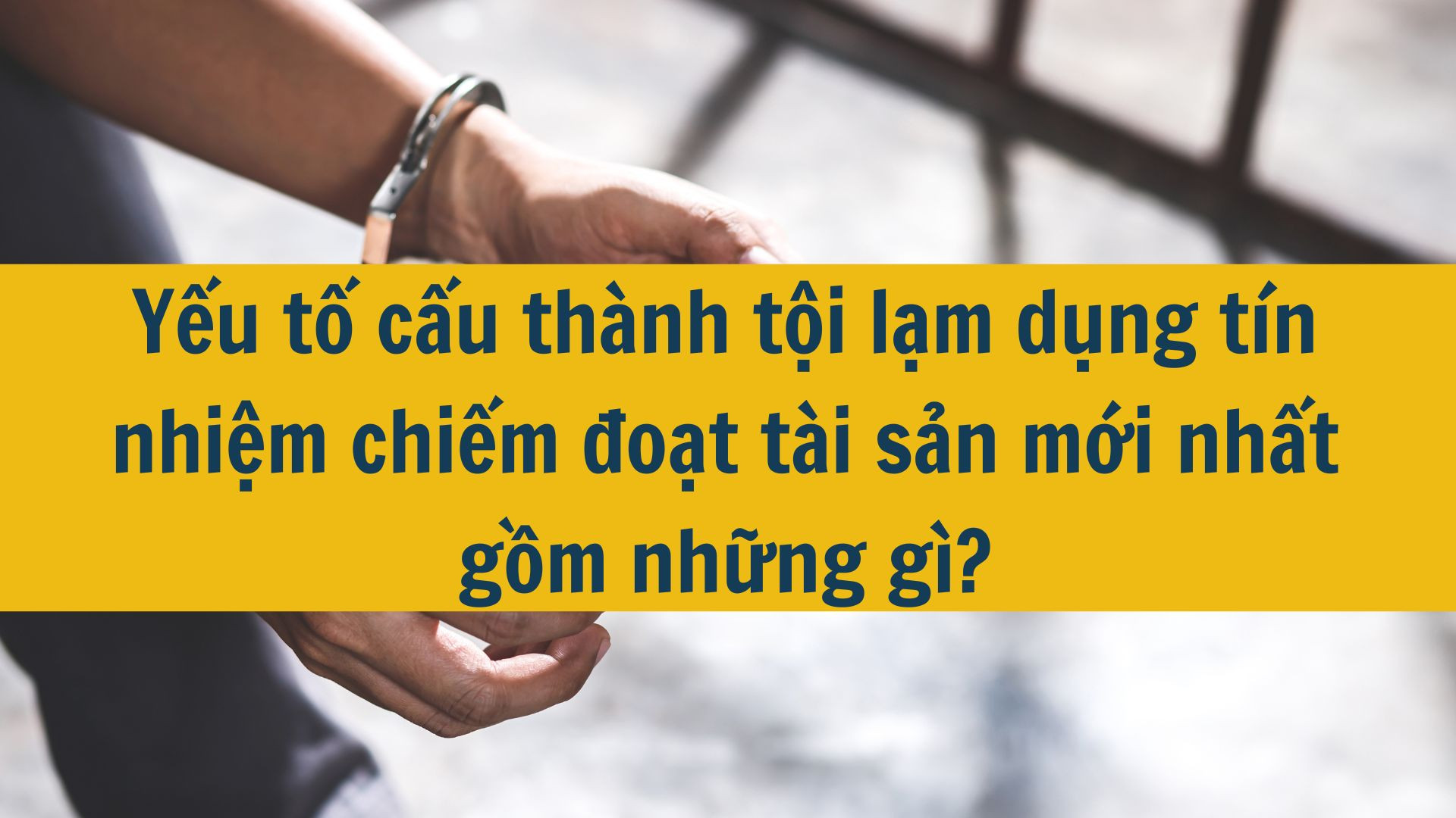 Yếu tố cấu th&agrave;nh tội lạm dụng t&iacute;n nhiệm chiếm đoạt t&agrave;i sản mới nhất 2025 gồm những g&igrave;?